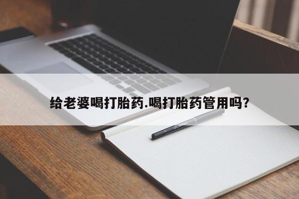 打胎药在线购买给老婆喝打胎药.喝打胎药管用吗？