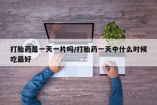 打胎药在线购买打胎药是一天一片吗/打胎药一天中什么时候吃最好