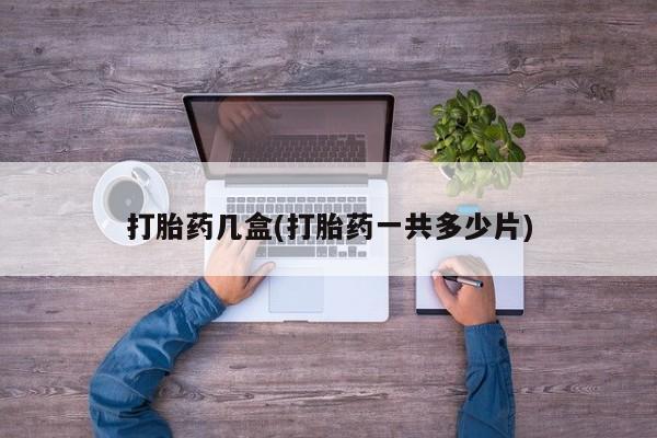 打胎药在线购买打胎药几盒(打胎药一共多少片)