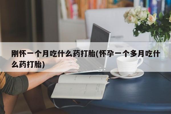 打胎药在线购买刚怀一个月吃什么药打胎(怀孕一个多月吃什么药打胎)