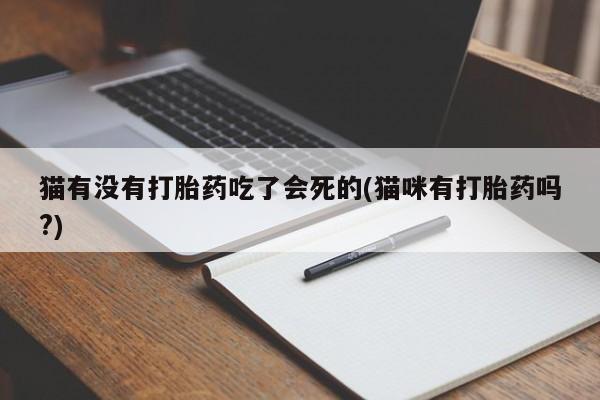 打胎药在线购买猫有没有打胎药吃了会死的(猫咪有打胎药吗?)