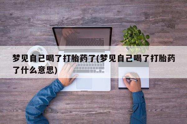 打胎药在线购买梦见自己喝了打胎药了(梦见自己喝了打胎药了什么意思)
