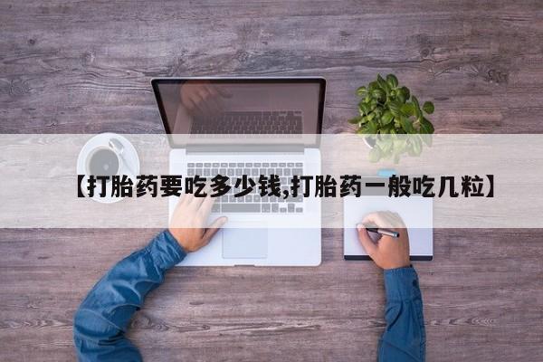 打胎药在线购买【打胎药要吃多少钱,打胎药一般吃几粒】