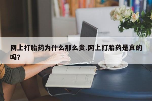 打胎药在线购买网上打胎药为什么那么贵.网上打胎药是真的吗？