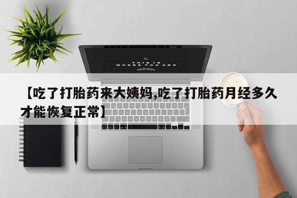 打胎药在线购买【吃了打胎药来大姨妈,吃了打胎药月经多久才能恢复正常】