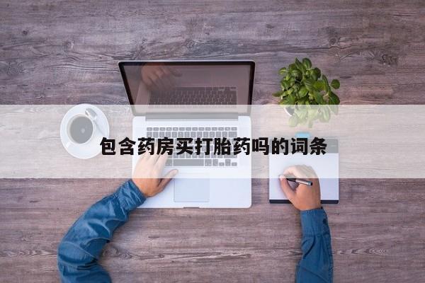 打胎药在线购买包含药房买打胎药吗的词条