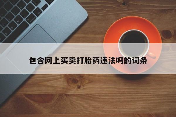 打胎药在线购买包含网上买卖打胎药违法吗的词条