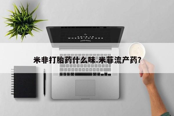 打胎药在线购买米非打胎药什么味.米菲流产药？