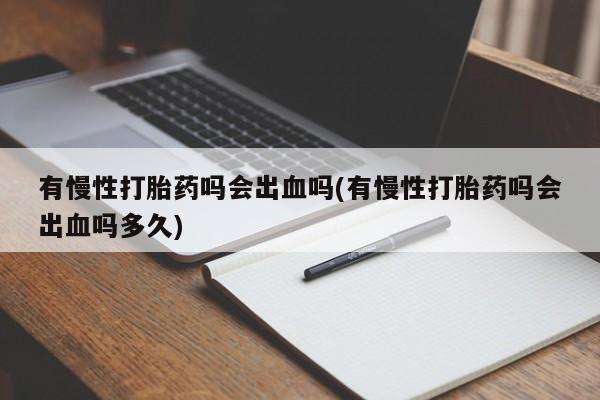 打胎药在线购买有慢性打胎药吗会出血吗(有慢性打胎药吗会出血吗多久)