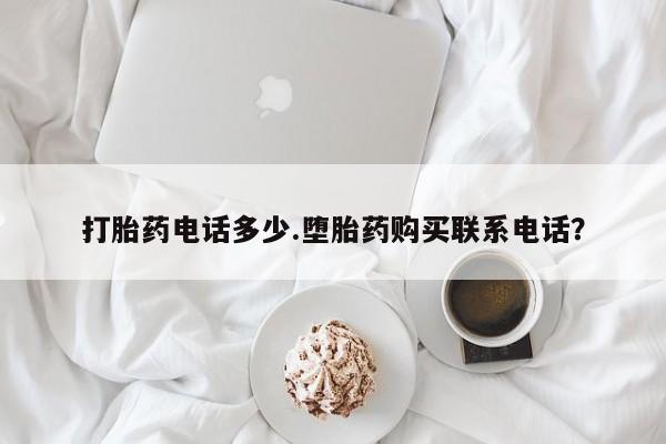 打胎药在线购买打胎药电话多少.堕胎药购买联系电话？