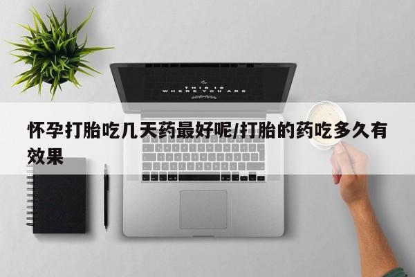 打胎药在线购买怀孕打胎吃几天药最好呢/打胎的药吃多久有效果