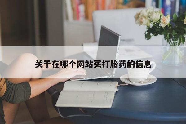 打胎药在线购买关于在哪个网站买打胎药的信息