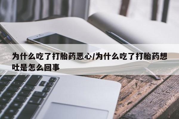打胎药在线购买为什么吃了打胎药恶心/为什么吃了打胎药想吐是怎么回事