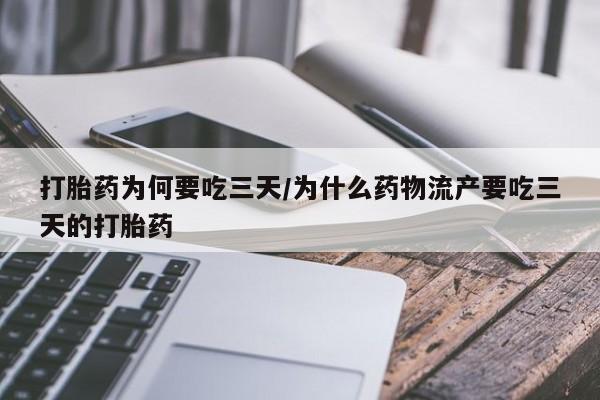 打胎药在线购买打胎药为何要吃三天/为什么药物流产要吃三天的打胎药