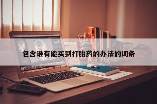 打胎药在线购买包含谁有能买到打胎药的办法的词条