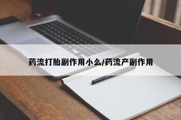 打胎药在线购买药流打胎副作用小么/药流产副作用