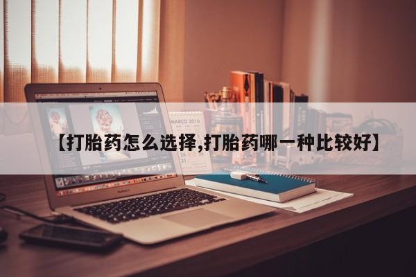 打胎药在线购买【打胎药怎么选择,打胎药哪一种比较好】