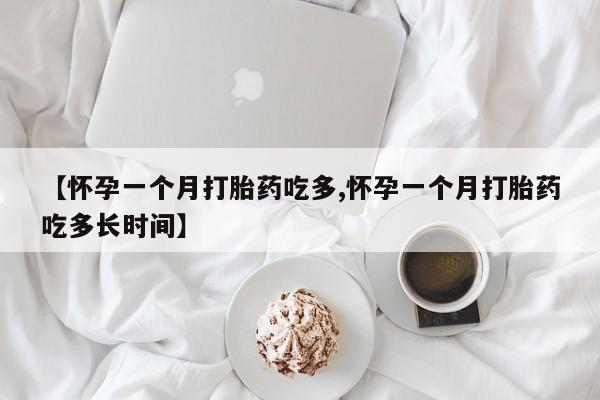 打胎药在线购买【怀孕一个月打胎药吃多,怀孕一个月打胎药吃多长时间】
