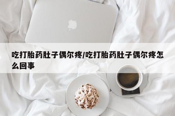 打胎药在线购买吃打胎药肚子偶尔疼/吃打胎药肚子偶尔疼怎么回事