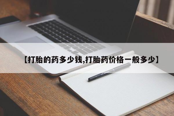 打胎药在线购买【打胎的药多少钱,打胎药价格一般多少】